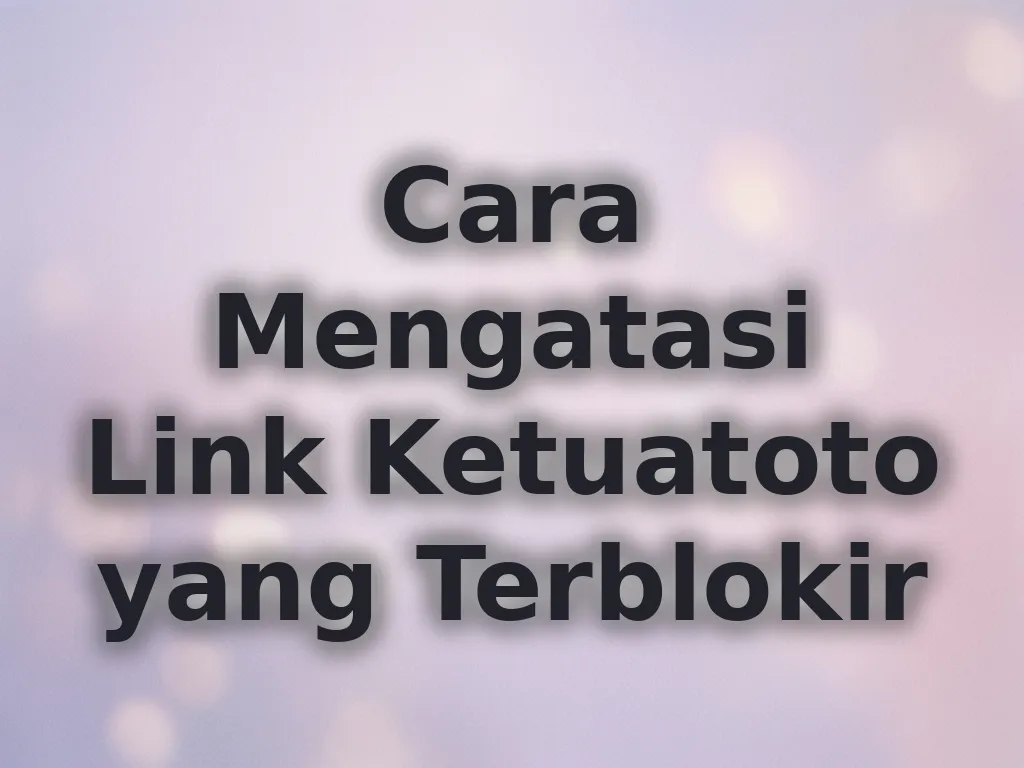 Cara Mengatasi Link Ketuatoto yang Terblokir