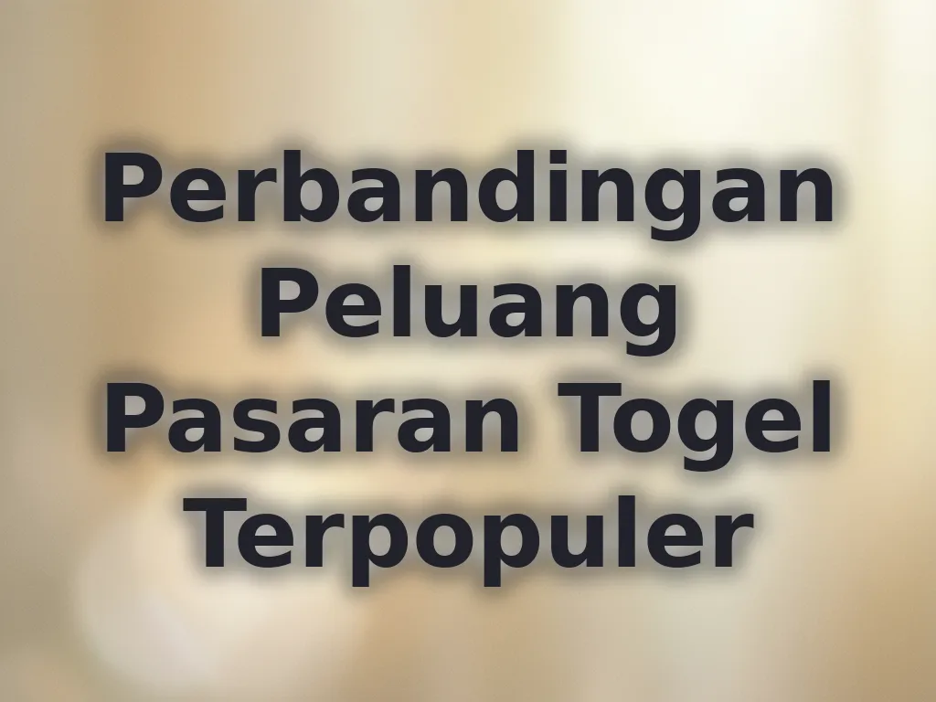 Perbandingan Peluang Pasaran Togel Terpopuler
