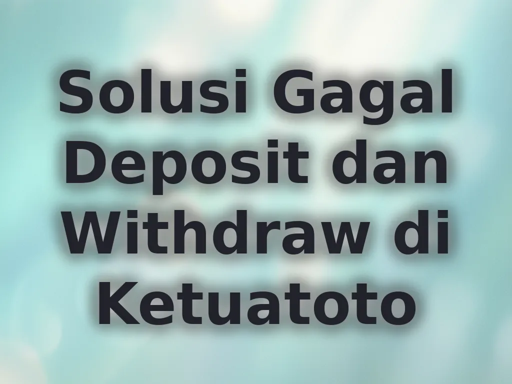 Solusi Gagal Deposit dan Withdraw di Ketuatoto